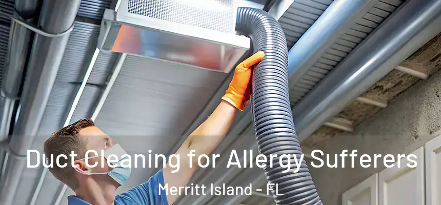 Duct Cleaning for Allergy Sufferers Merritt Island - FL