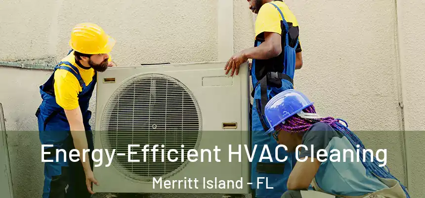 Energy-Efficient HVAC Cleaning Merritt Island - FL
