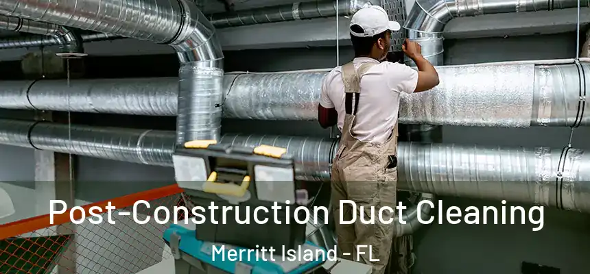 Post-Construction Duct Cleaning Merritt Island - FL