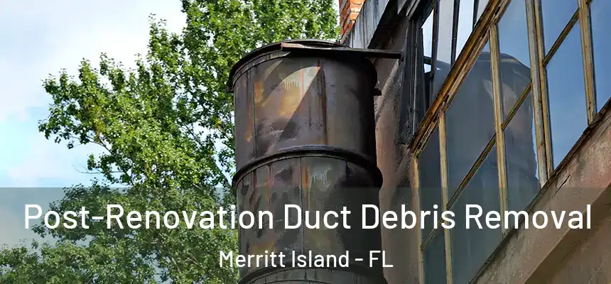  Post-Renovation Duct Debris Removal Merritt Island - FL
